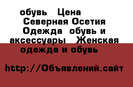 обувь › Цена ­ 500 - Северная Осетия Одежда, обувь и аксессуары » Женская одежда и обувь   